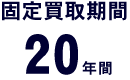固定買取期間20年間